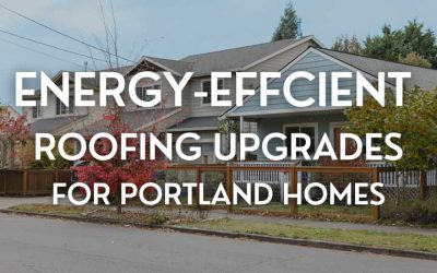 Top 5 Energy-Efficient Roofing Upgrades for Portland Homes